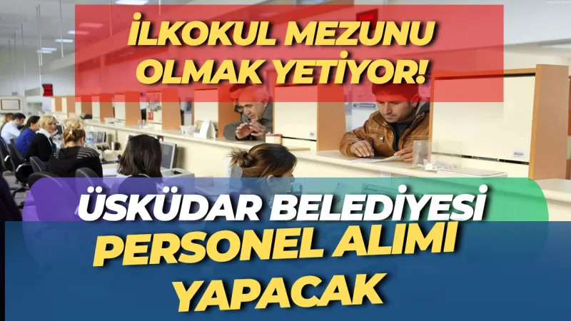 Sadece İlkokul Mezunu Olmak Yeterli! Üsküdar Belediyesi personel alımı yapacak
