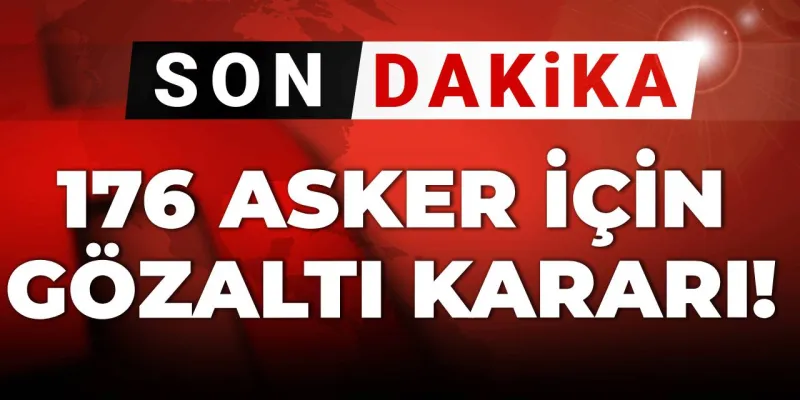 Son Dakika: 176 Asker İçin Şok Gözaltı Kararı! Ne Oldu?