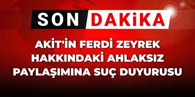 Akit'ten Ahlaksız Paylaşım! Ferdi Zeyrek İçin Suç Duyurusu Şoku!