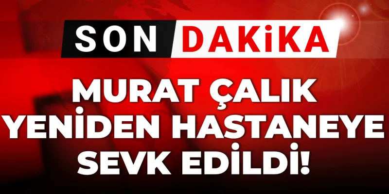 Murat Çalık Hastaneye Kaldırıldı! Cezaevinde Neler Oluyor?